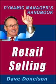 Title: Retail Selling: The Dynamic Managers Handbook On How To Increase Retail Sales, Author: Dave Donelson