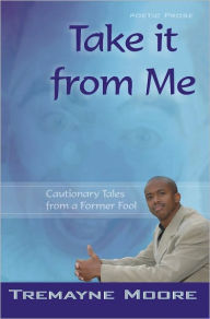 Title: Take It From Me: Cautionary Tales From A Former Fool, Author: Tremayne Moore
