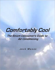 Title: Comfortably Cool: The Smart Consumer's Guide to Air Conditioning, Author: Jack Mason