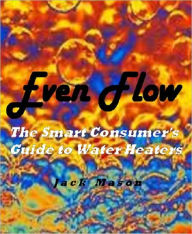 Title: Even Flow: The Smart Consumer's Guide to Water Heaters, Author: Jack Mason