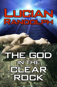 Title: The God In The Clear Rock, Author: Lucian Randolph