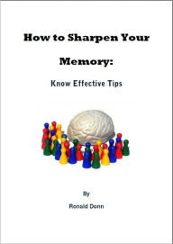 Title: How to Sharpen Your Memory: Know Effective Tips, Author: Ronald Donn