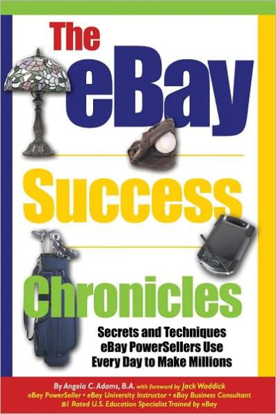 The eBay Success Chronicles: Secrets and Techniques Ebay Power Sellers Use Every Day to Make Millions