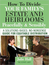 Title: How to Divide Your Family's Estate and Heirlooms Peacefully & Sensibly, Author: Julie Hall