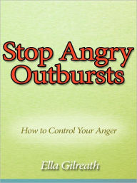 Title: Stop Angry Outbursts - How to Control Your Anger, Author: Ella Gilreath