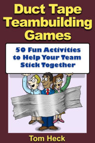 Title: Duct Tape Teambuilding Games -- 50 Fun Activities to Help Your Team Stick Together, Author: Tom Heck