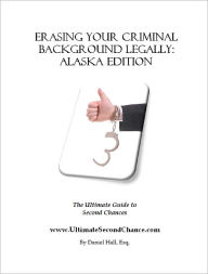 Title: Erasing Your Criminal Background Legally: Alaska Edition, Author: Daniel Hall at UltimateSecondChance.com