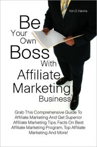 Title: Be Your Own Boss With Affiliate Marketing Business: Grab This Comprehensive Guide To Affiliate Marketing And Get Superior Affiliate Marketing Tips, Facts On Best Affiliate Marketing Program, Top Affiliate Marketing And More!, Author: Hanna