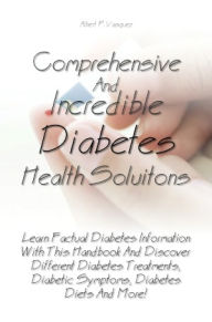 Title: Comprehensive And Incredible Diabetes Health Solutions: Learn Factual Diabetes Information With This Handbook And Discover Different Diabetes Treatments, Diabetic Symptoms, Diabetes Diets And More!, Author: Vasquez
