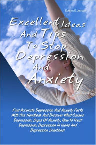 Title: Excellent Ideas And Tips To Stop Depression And Anxiety: Find Accurate Depression And Anxiety Facts With This Handbook And Discover What Causes Depression, Signs Of Anxiety, How To Treat Depression, Depression In Teens And Depression Solutions!, Author: Jensen