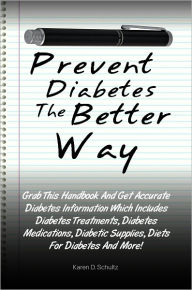 Title: Prevent Diabetes The Better Way: Grab This Handbook And Get Accurate Diabetes Information Which Includes Diabetes Treatments, Diabetes Medications, Diabetic Supplies, Diets For Diabetes And More!, Author: Schultz