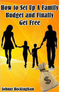 Title: How to Set Up A Family Budget and Finally Get Free, Author: Johnny Buckingham
