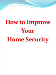 Title: How to Improve Your Home Security, Author: Anonymous