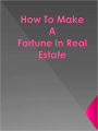How To Make A Fortune In Real Estate