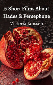 Title: 17 Short Films About Hades and Persephone: A Tale of Lust and Submission, Author: Victoria Janssen