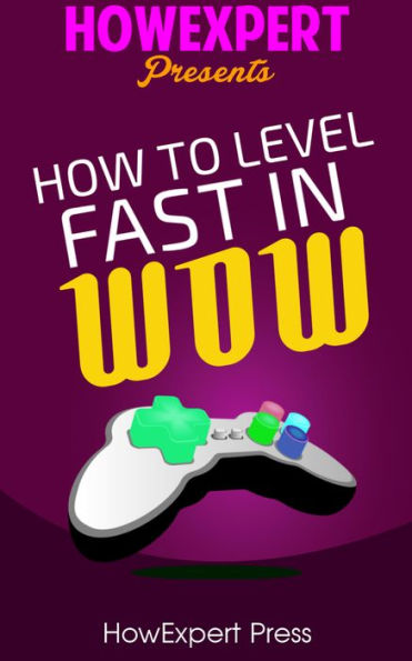 How To Level Fast In WoW - Your Step-By-Step Guide To Leveling Your WoW Characters Fast From 1 to 85 Quickly, Easily, & Affordably