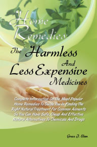 Title: Home Remedies: The Harmless And Less Expensive Medicines Complete Information On The Most Popular Home Remedies To Guide You In Finding The Right Natural Treatment For Common Ailments So You Can Have Safe, Cheap And Effective Natural Alternatives To Chem, Author: Grace J. Elam