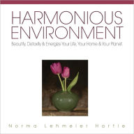 Title: Harmonious Environment: Beautify, Detoxify & Energize Your Life, Your Home & Your Planet, Author: Norma Lehmeier Hartie