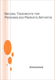 Title: Natural Treatments for Psoriasis and Psoriatic Arthritis, Author: Anonymous