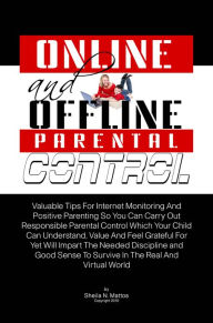 Title: Online And Offline Parental Control: Valuable Tips For Internet Monitoring And Positive Parenting So You Can Carry Out Responsible Parental Control Which Your Child Can Understand, Value And Feel Grateful For Yet Will Impart The Needed Discipline and Good, Author: Sheila N. Mattos