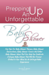 Title: Prepping Up An Unforgettable Baby Shower: Fun Tips For Baby Shower Themes, Baby Shower Decorations, Baby Shower Favors And Other Baby Shower Ideas That Can Help You Celebrate A Unique Baby Shower That Will Be Forever Etched In Your Mind As An Unforgettabl, Author: Dorothy R. Nelson