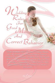 Title: Wedding Rules For Good Manners And Correct Behavior: Words Of Advice From The Expert Wedding Planners Such As Etiquette For Wording Wedding Invitations, Wedding Reception Etiquette, Wedding Thank You Etiquette And Other Proper Wedding Etiquette So You Can, Author: Ellen R. Mullins