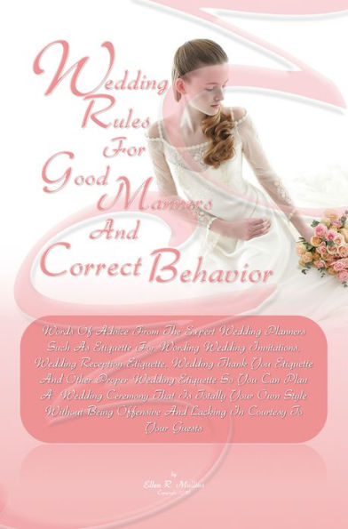 Wedding Rules For Good Manners And Correct Behavior: Words Of Advice From The Expert Wedding Planners Such As Etiquette For Wording Wedding Invitations, Wedding Reception Etiquette, Wedding Thank You Etiquette And Other Proper Wedding Etiquette So You Can