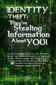 Title: Identity Theft: They're Stealing Information About You!: The Best Collection Of Tips On How To Prevent Identity Theft Including Information On Reporting Identity Theft And Credit Card Identity Theft So You Can Protect Your Identity And Ensure That Your P, Author: Justin K. Morrison