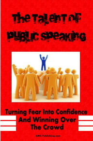 Title: The Talent Of Public Speaking: Your Ultimate Public Speaking Guide That Will Rid Your Fear Of Public Speaking And Turn You Into A Master Of Words!, Author: KMS Publishing
