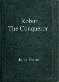 Title: Robur the Conqueror, Author: Jules Verne