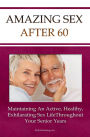 Amazing Sex After 60: Maintaining An Active, Healthy, And Exhilarating Senior Sex Life