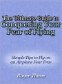 The Ultimate Guide to Conquering Your Fear of Flying - Simple Tips to Fly on an Airplane Fear Free