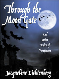 Title: Through the Moon Gate and Other Tales of Vampirism, Author: Jacqueline Lichtenberg
