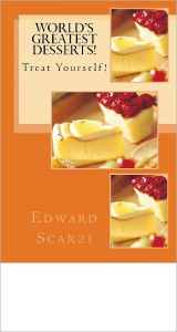 Title: World's Greatest Dessert Recipes: Treat Yourself!, Author: Edward Scarzi