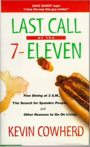 Title: Last Call at the 7-Eleven: Fine Dining at 2 A.M., The Search for Spandex People, and Other Reasons to Go On Living, Author: Kevin Cowherd