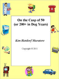 Title: On the Cusp of 50 (or 200+ in Dog Years), Author: Kim Muratore