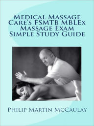 Title: Medical Massage Care's FSMTB MBLEx Massage Exam Simple Study Guide, Author: Philip Martin Mccaulay