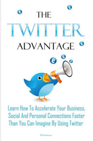 Title: The Twitter Advantage: Using Twitter For Business Online Is Extremely Powerful And Profitable And Twitter Marketing Is One Of The Fastest Ways To Get Exposure Online!, Author: KMS Publishing