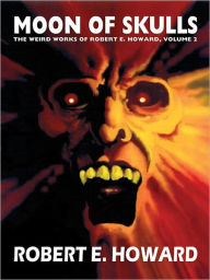 Title: Moon of Skulls: The Weird Works of Robert E. Howard, Vol. 2, Author: Robert E. Howard