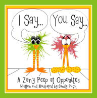 Title: I Say...You Say... A Zany Peep at Opposites, Author: Sandy Pugh