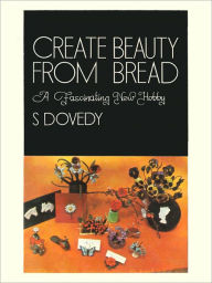 Title: Create Beauty From Bread A Fascinating New Hobby, Author: S Dovedy