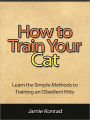 How to Train Your Cat - Learn the Simple Methods to Training an Obedient Kitty