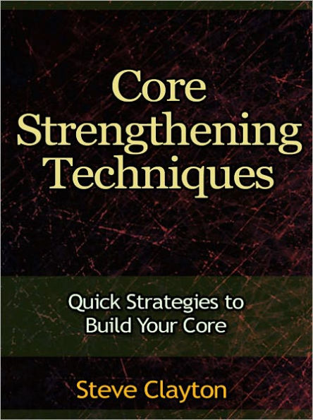 Core Strengthening Techniques - Quick Strategies to Build Your Core