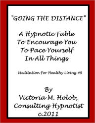Title: GOING THE DISTANCE, A Hypnotic fable To Encourage You To Pace Yourself in All Things, Meditation for Healthy Living #9, Author: Victoria M. Holob