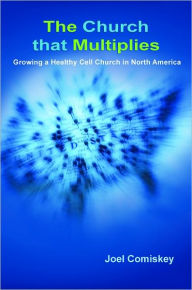 Title: The Church that Multiplies: Growing a Healthy Cell Church in North America, Author: Joel Comiskey