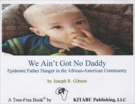 Title: We Ain’t Got No Daddy: Epidemic Father Hunger in the African-American Community, Author: Joseph Gibson