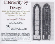 Title: Inferiority by Design: Black Inferiorization and the Evolution of Normalized Racism (White Supremacy) in America, Author: Joseph Gibson