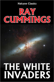 Title: The White Invaders by Ray Cummings, Author: Raymond King Cummings