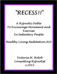 Title: RECESS!!, A Hypnotic Fable to Encourage movement and exercise in Sedentary People, Healthy Living meditation #10, Author: Victoria M. Holob