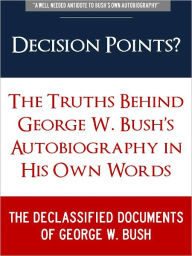 Title: DECISION POINTS ? (Special Nook Edition) The Secret Truths Behind George W. Bush Autobiography in His Own Words: THE DECLASSIFIED DOCUMENTS OF GEORGE W. BUSH (Freedom of Information Act, Previously Classified Memos, and Secret Leaked Documents on Bush), Author: George W. Bush